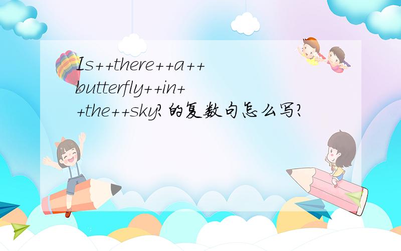 Is++there++a++butterfly++in++the++sky?的复数句怎么写?