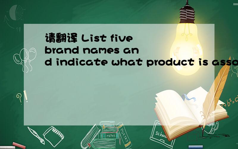 请翻译 List five brand names and indicate what product is associated with the brand name .