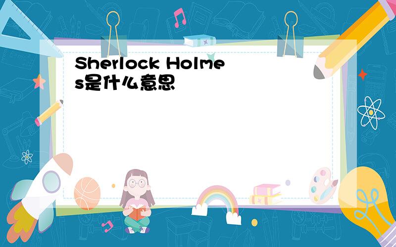 Sherlock Holmes是什么意思