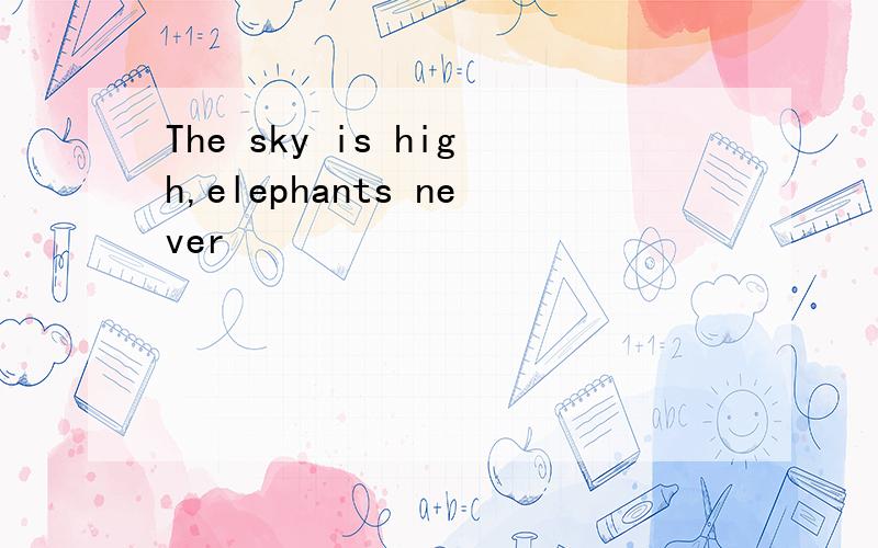 The sky is high,elephants never