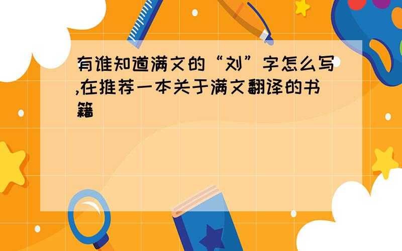 有谁知道满文的“刘”字怎么写,在推荐一本关于满文翻译的书籍