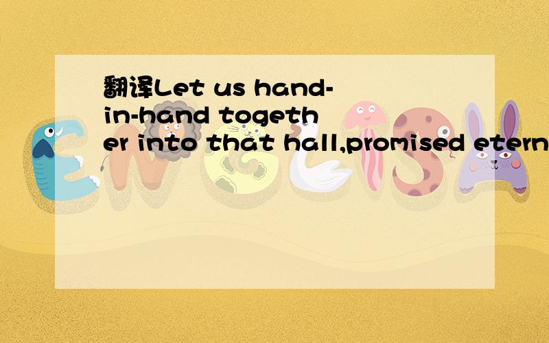 翻译Let us hand-in-hand together into that hall,promised eternal