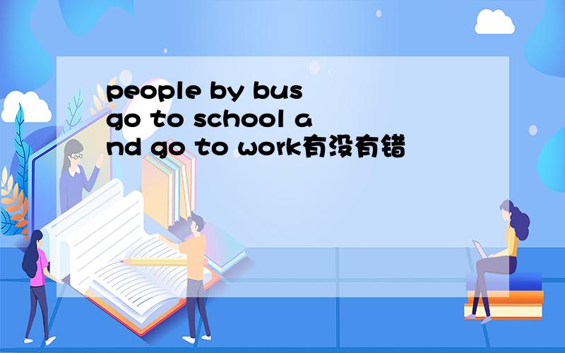 people by bus go to school and go to work有没有错