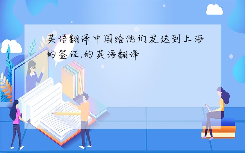 英语翻译中国给他们发送到上海的签证.的英语翻译
