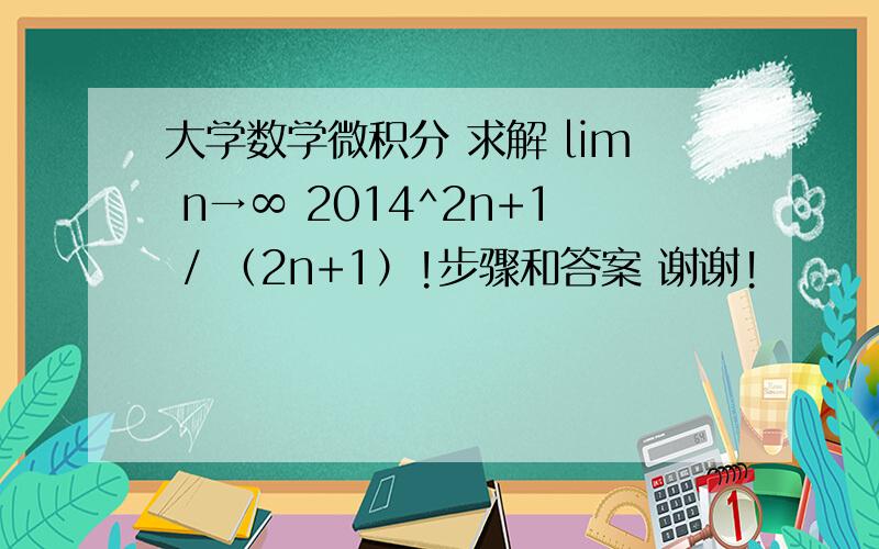 大学数学微积分 求解 lim n→∞ 2014^2n+1 / （2n+1）!步骤和答案 谢谢!