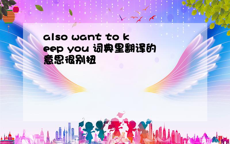 also want to keep you 词典里翻译的意思很别扭