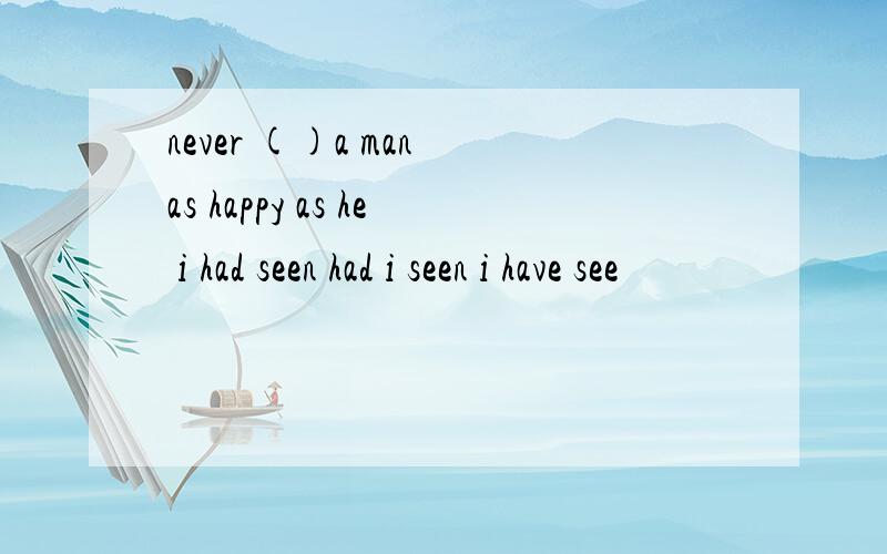 never ()a man as happy as he i had seen had i seen i have see