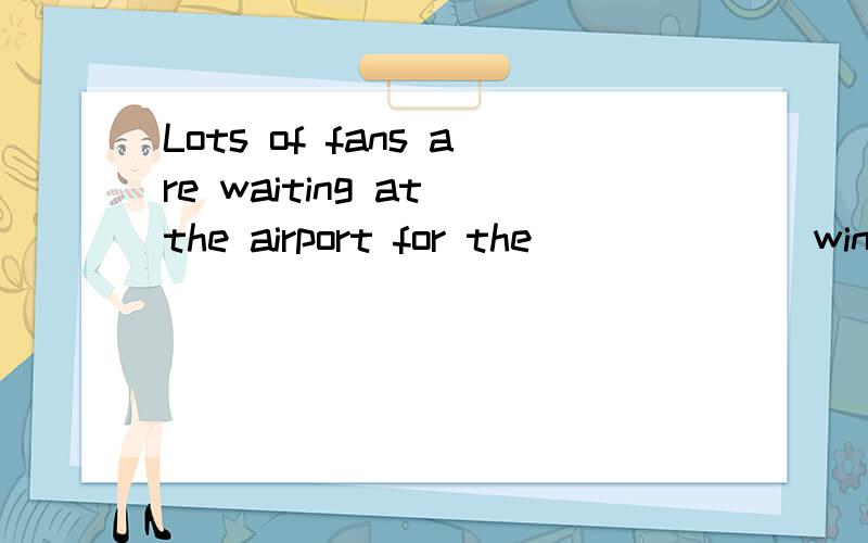 Lots of fans are waiting at the airport for the______(win)