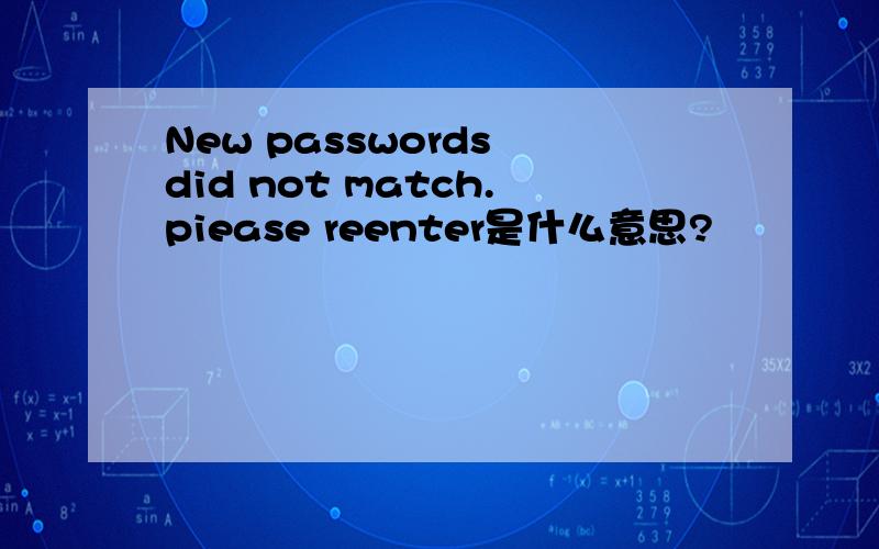 New passwords did not match.piease reenter是什么意思?