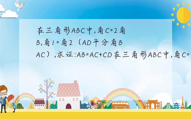 在三角形ABC中,角C=2角B,角1=角2（AD平分角BAC）,求证:AB=AC+CD在三角形ABC中,角C=2角B,角1=角2,求证:AB=AC+CD角1（角BAD）,角2(角CAD）（图只有一个三角形ABC,上A左B右C）