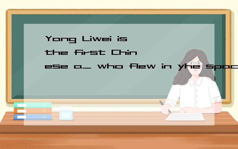 Yang Liwei is the first Chinese a_ who flew in yhe space?