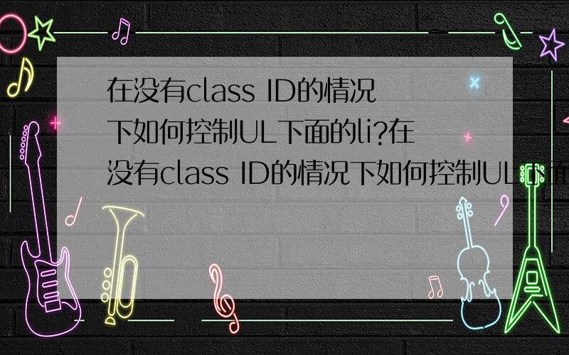 在没有class ID的情况下如何控制UL下面的li?在没有class ID的情况下如何控制UL下面的li?例如：1111122221333现在要控制第二个li 在不加class id 的情况在 有什么方法可以控制第二个li?
