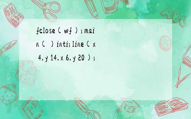 fclose(wf);main()inti;line(x 4,y 14,x 6,y 20);