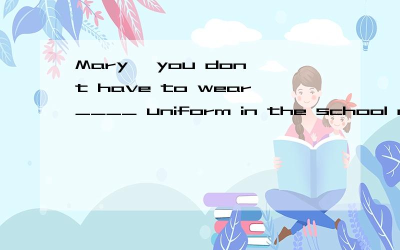 Mary ,you don't have to wear____ uniform in the school now. (a,the,/,an)