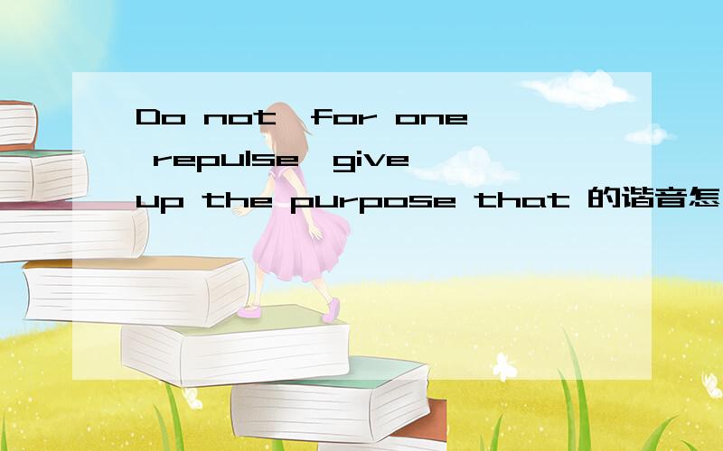 Do not,for one repulse,give up the purpose that 的谐音怎么说