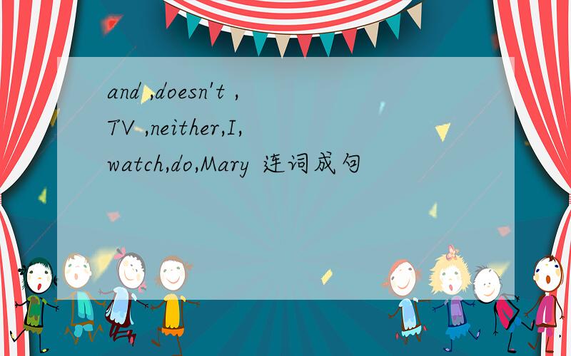 and ,doesn't ,TV ,neither,I,watch,do,Mary 连词成句