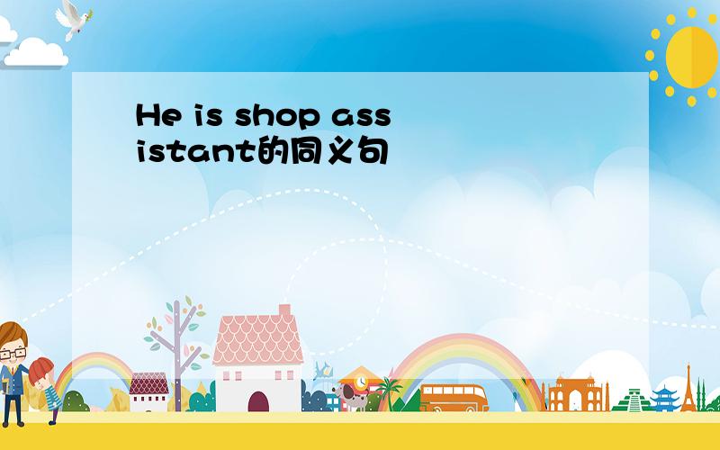 He is shop assistant的同义句