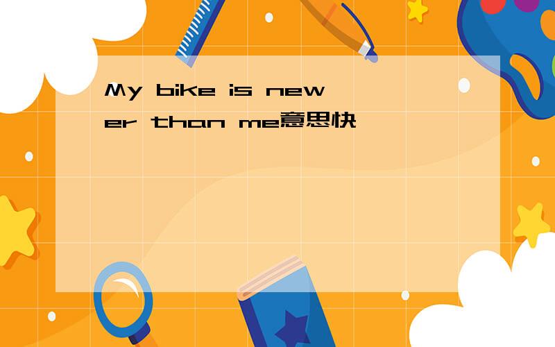 My bike is newer than me意思快