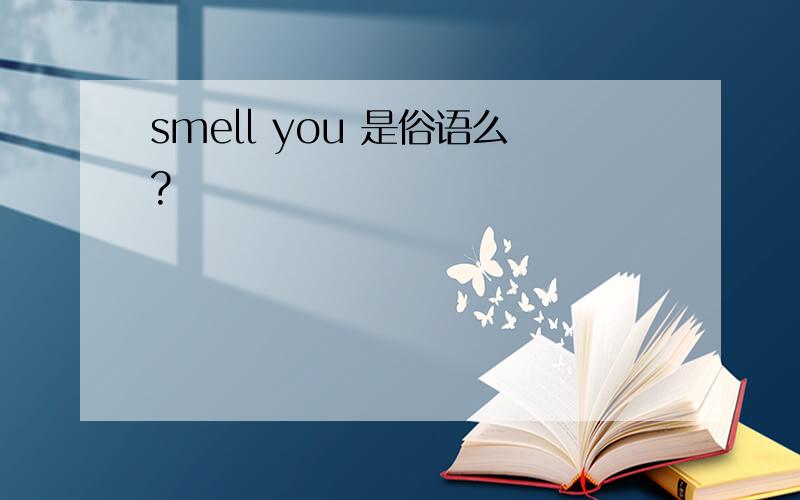 smell you 是俗语么?
