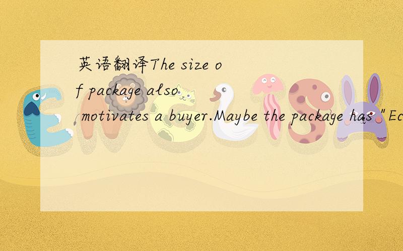 英语翻译The size of package also motivates a buyer.Maybe the package has 