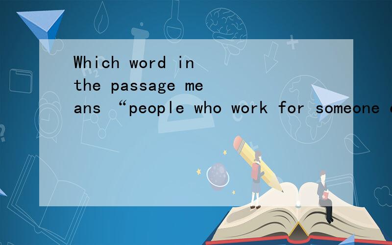Which word in the passage means “people who work for someone else”?