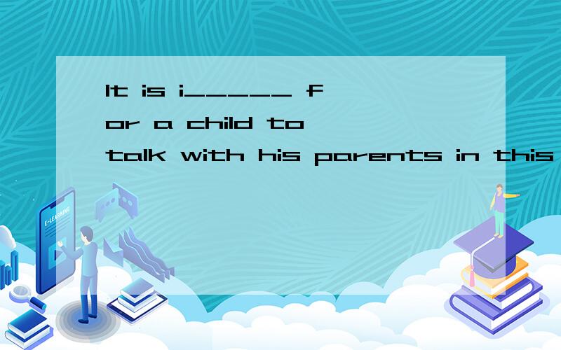 It is i_____ for a child to talk with his parents in this way.