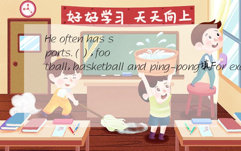 He often has sports.( ) ,football,basketball and ping-pong填For example 还是 Such as ,有逗号应该用前者,但前者不是举一例嘛?