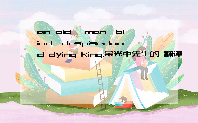 an old ,man,blind,despisedand dying king.余光中先生的 翻译