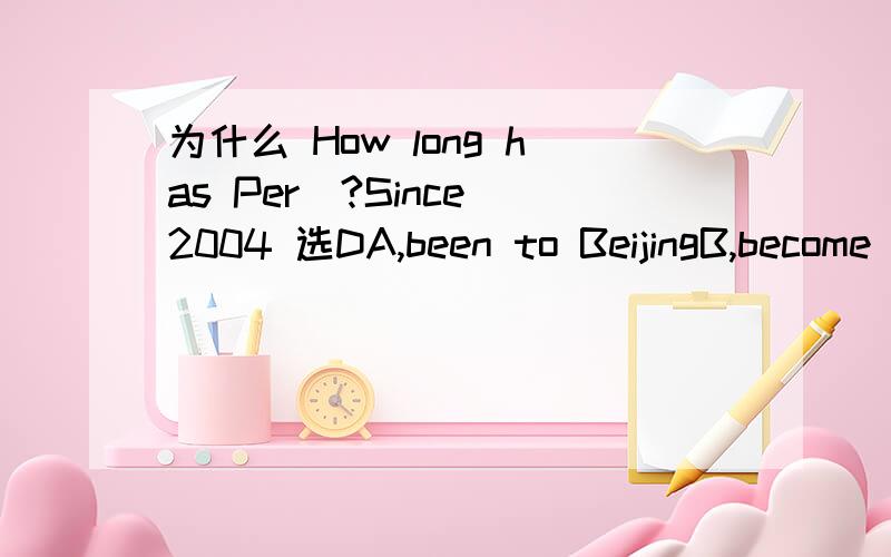 为什么 How long has Per_?Since 2004 选DA,been to BeijingB,become a policemanC,joined the art clubD,studied in this school