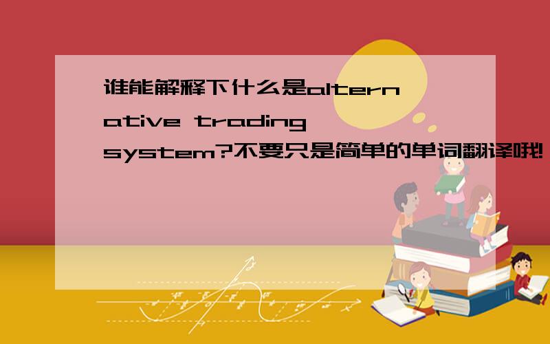谁能解释下什么是alternative trading system?不要只是简单的单词翻译哦!