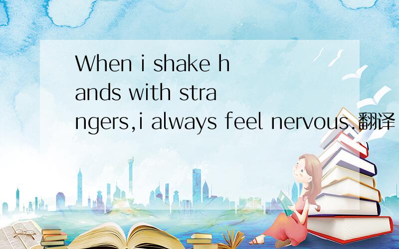 When i shake hands with strangers,i always feel nervous.翻译
