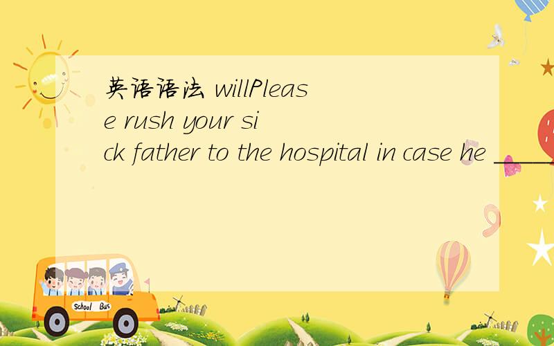 英语语法 willPlease rush your sick father to the hospital in case he _______pass away pretty soon.答案是 should  为什么不是will?