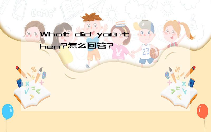 What did you then?怎么回答?