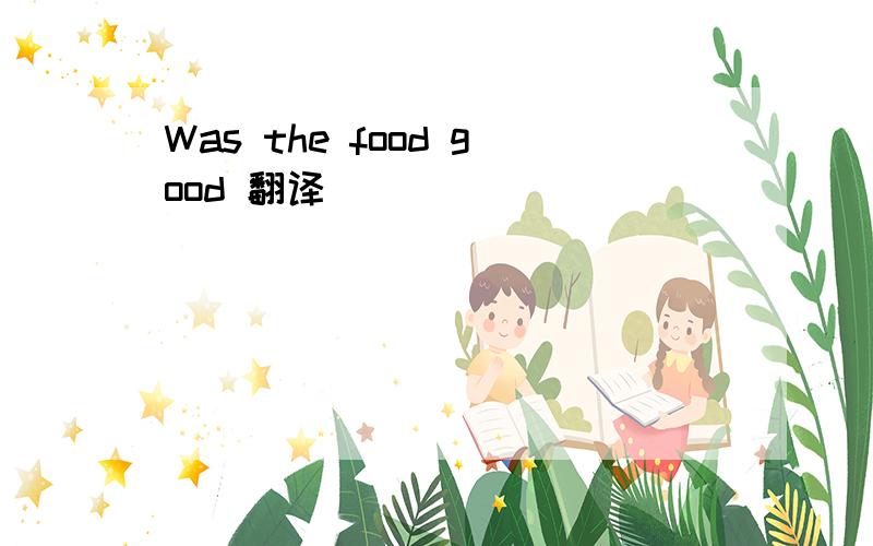 Was the food good 翻译