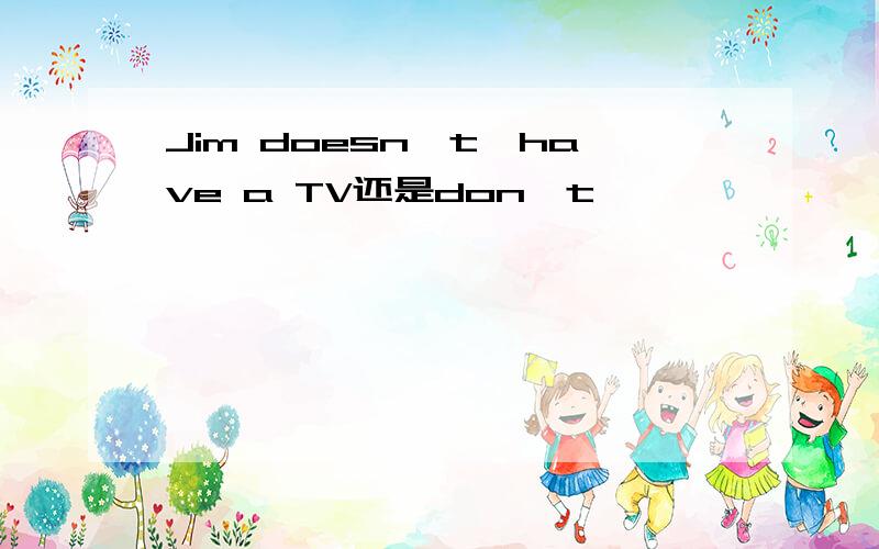 Jim doesn't'have a TV还是don't