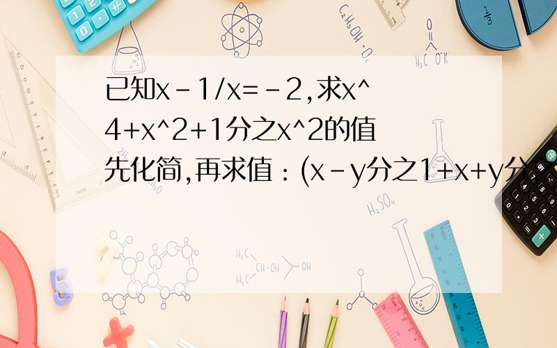 已知x-1/x=-2,求x^4+x^2+1分之x^2的值先化简,再求值：(x-y分之1+x+y分之1)除x^2-y^2分之xy,其中x=√3-√2,y=√2.