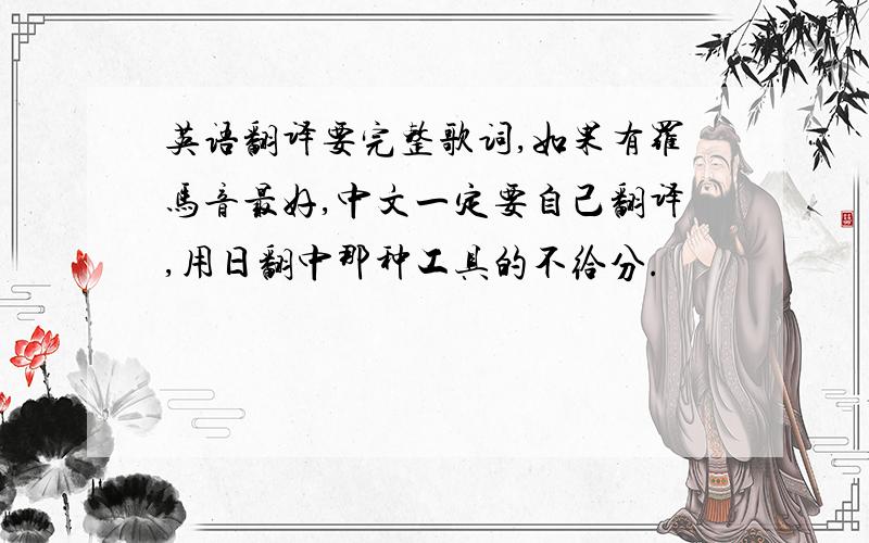 英语翻译要完整歌词,如果有罗马音最好,中文一定要自己翻译,用日翻中那种工具的不给分.