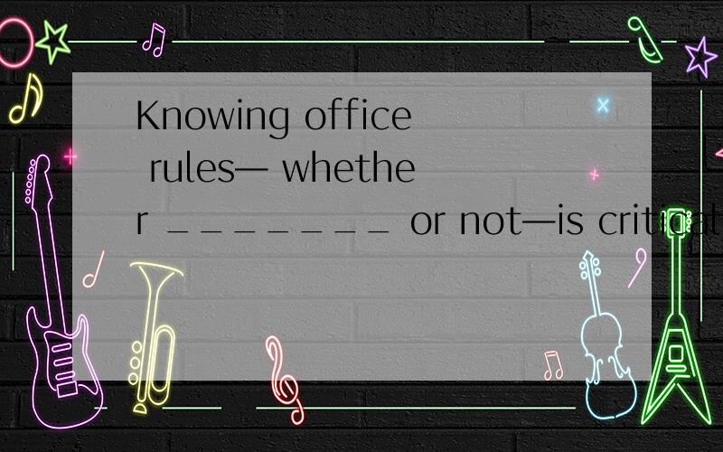 Knowing office rules— whether _______ or not—is critical,especially for young job seekers.A.written\x05B.writing C.being written D.having been written翻译