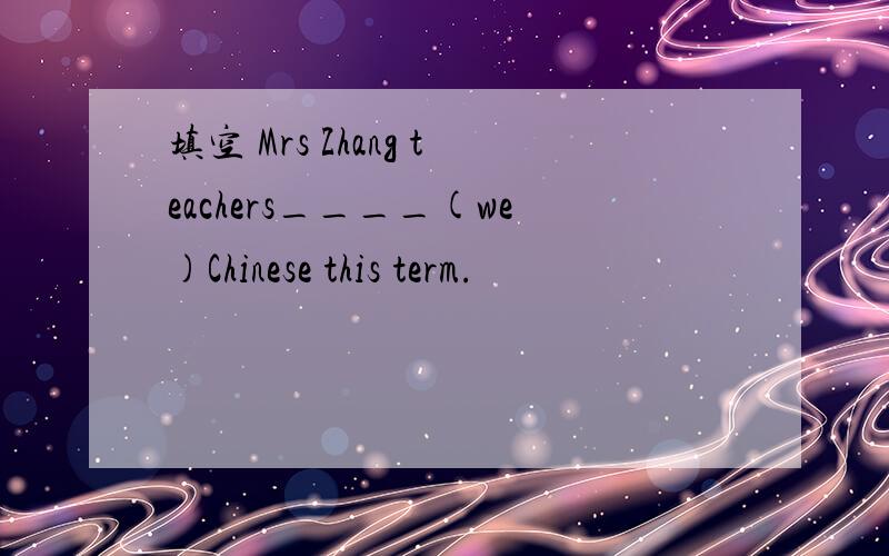 填空 Mrs Zhang teachers____(we)Chinese this term.