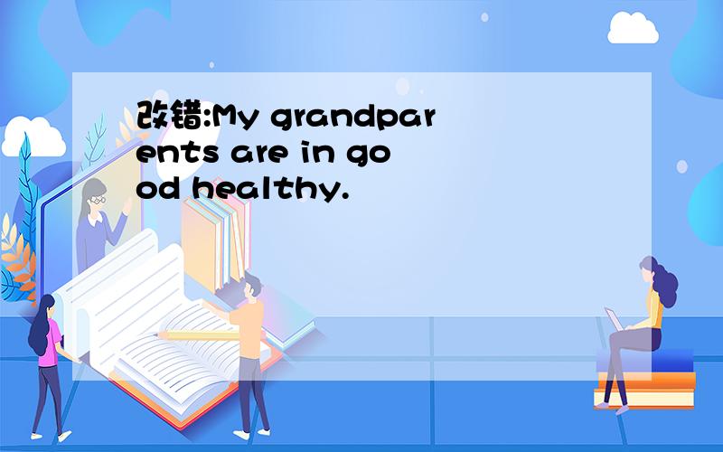改错:My grandparents are in good healthy.