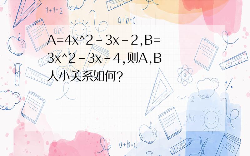 A=4x^2-3x-2,B=3x^2-3x-4,则A,B大小关系如何?