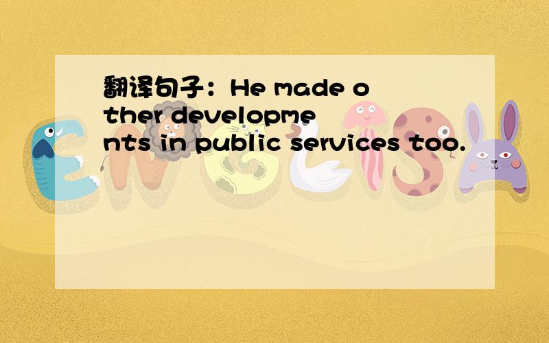 翻译句子：He made other developments in public services too.