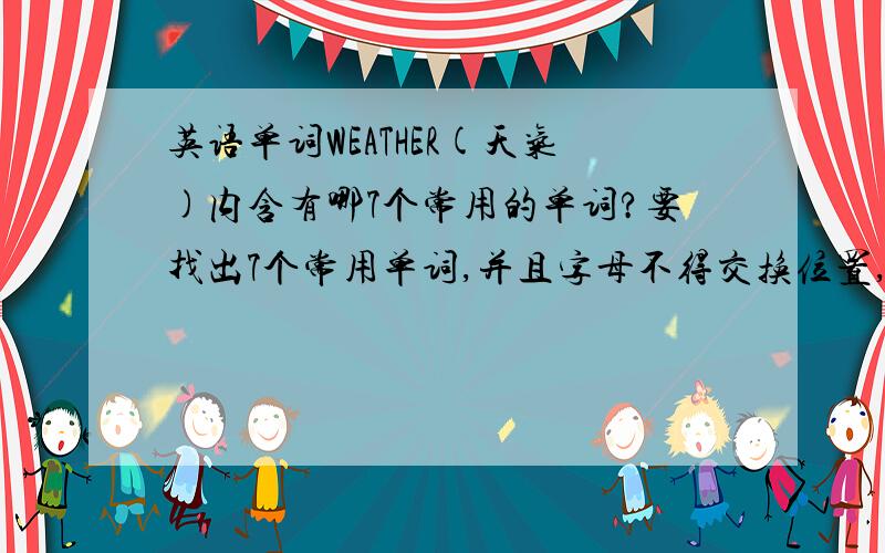 英语单词WEATHER(天气)内含有哪7个常用的单词?要找出7个常用单词,并且字母不得交换位置,不可跳过哦!