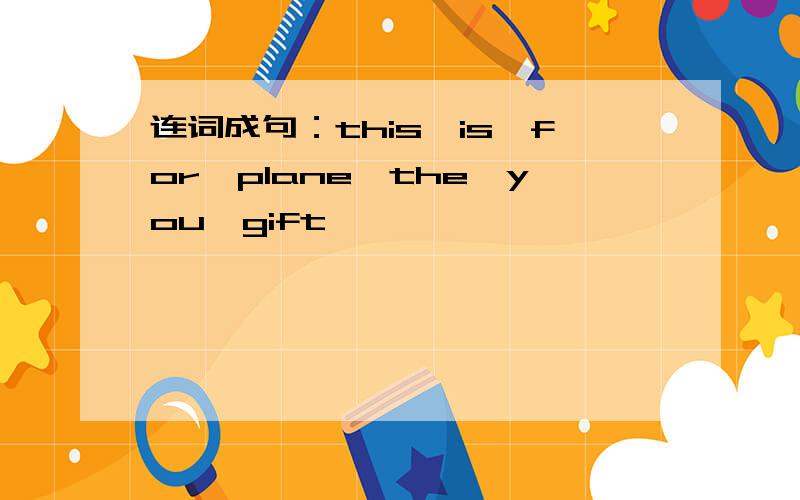 连词成句：this,is,for,plane,the,you,gift