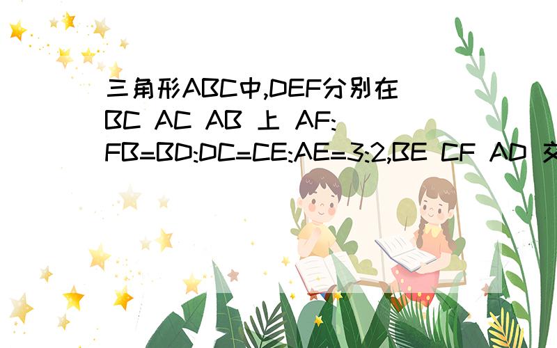 三角形ABC中,DEF分别在BC AC AB 上 AF:FB=BD:DC=CE:AE=3:2,BE CF AD 交于点I G H,且三角形IGH面积为1,求面积ABC