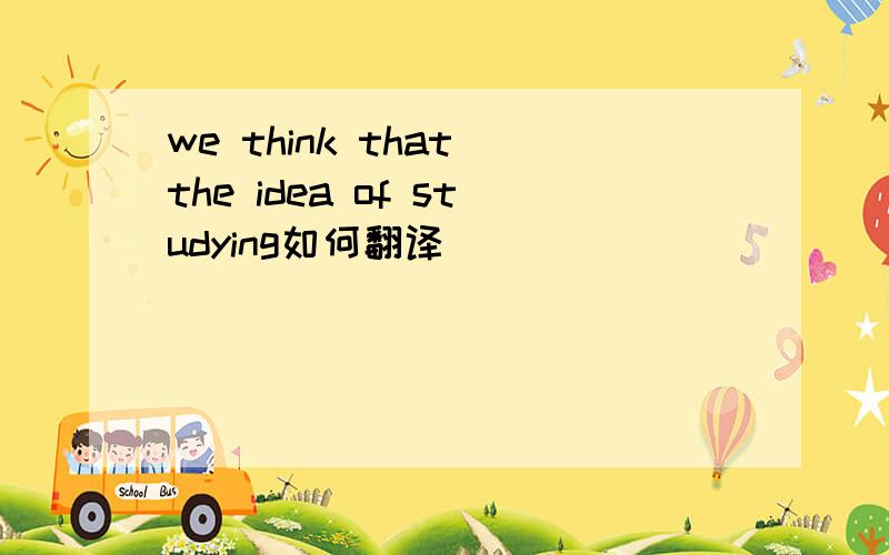 we think that the idea of studying如何翻译