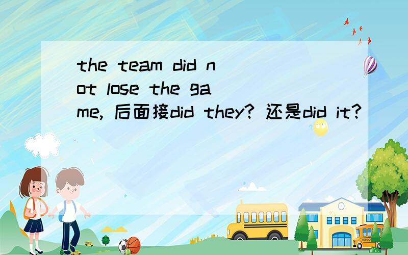 the team did not lose the game, 后面接did they? 还是did it?