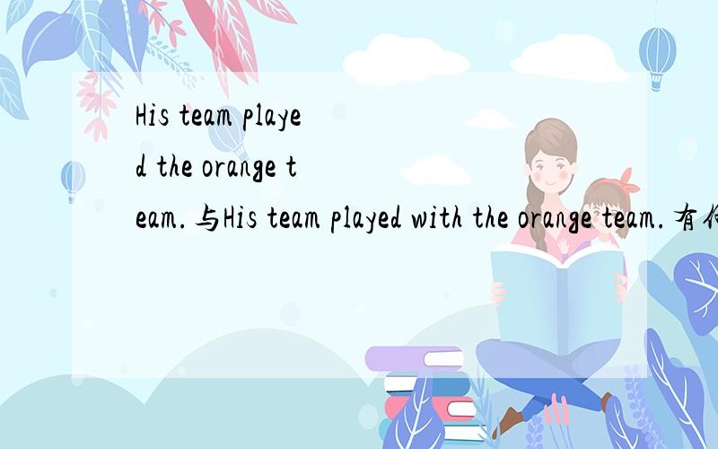 His team played the orange team.与His team played with the orange team.有何区别?