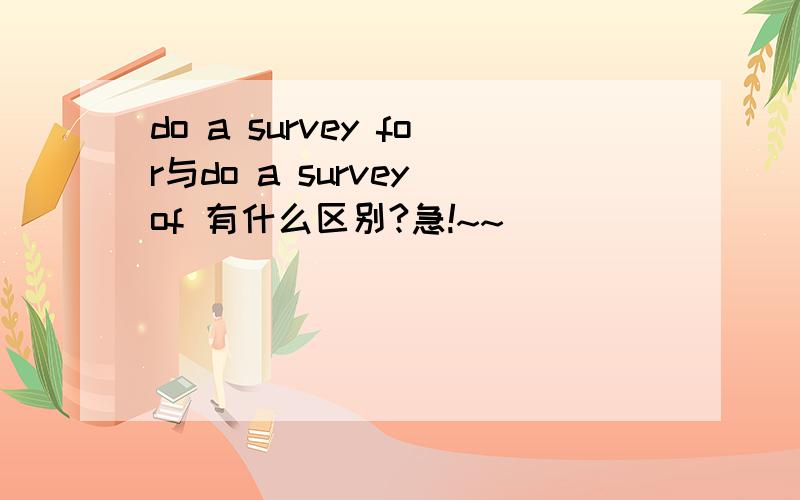 do a survey for与do a survey of 有什么区别?急!~~