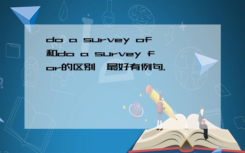 do a survey of和do a survey for的区别,最好有例句.